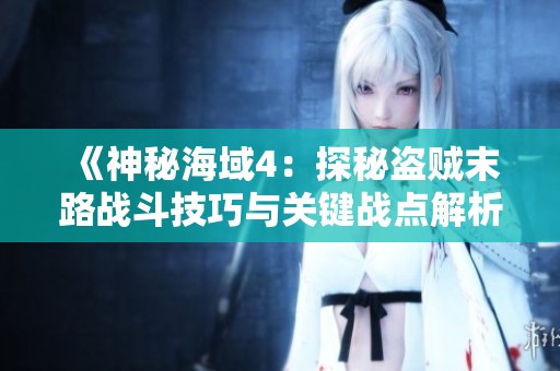 《神秘海域4：探秘盗贼末路战斗技巧与关键战点解析》