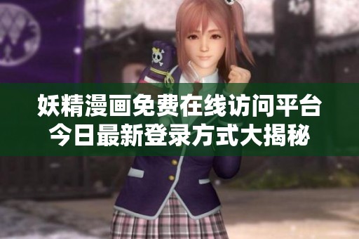 妖精漫画免费在线访问平台今日最新登录方式大揭秘