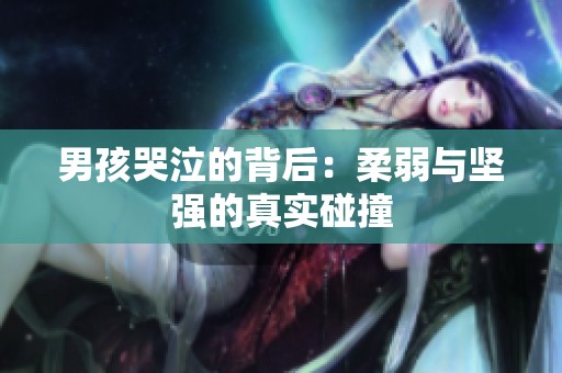 男孩哭泣的背后：柔弱与坚强的真实碰撞