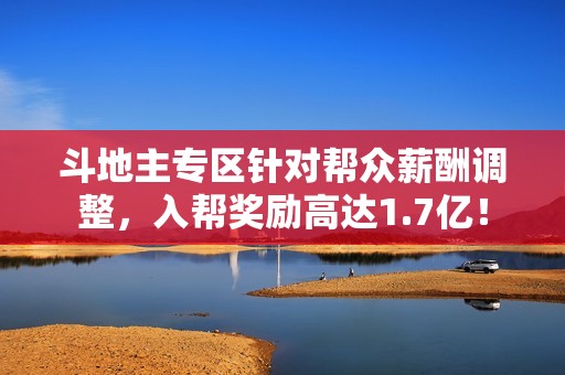 斗地主专区针对帮众薪酬调整，入帮奖励高达1.7亿！
