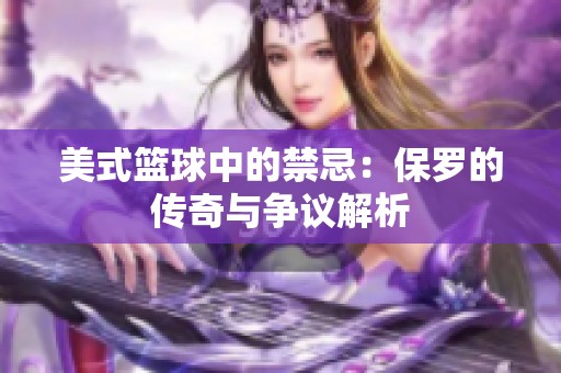 美式篮球中的禁忌：保罗的传奇与争议解析