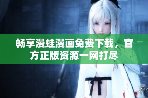 畅享漫蛙漫画免费下载，官方正版资源一网打尽