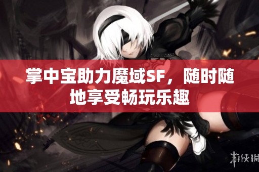 掌中宝助力魔域SF，随时随地享受畅玩乐趣