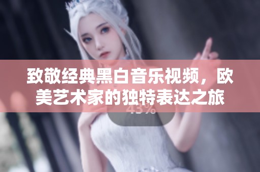 致敬经典黑白音乐视频，欧美艺术家的独特表达之旅