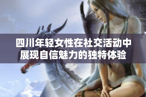 四川年轻女性在社交活动中展现自信魅力的独特体验