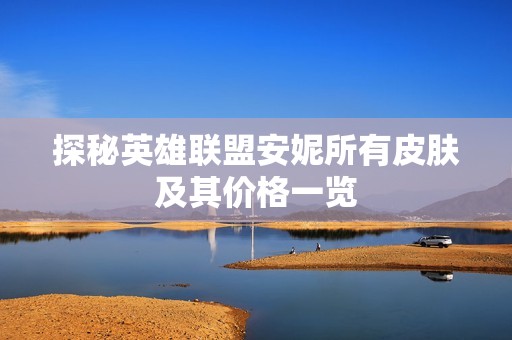 探秘英雄联盟安妮所有皮肤及其价格一览