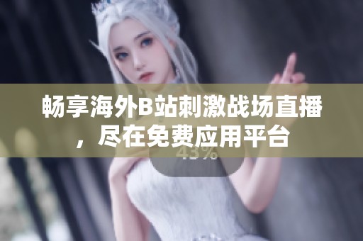 畅享海外B站刺激战场直播，尽在免费应用平台