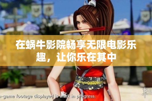 在蜗牛影院畅享无限电影乐趣，让你乐在其中