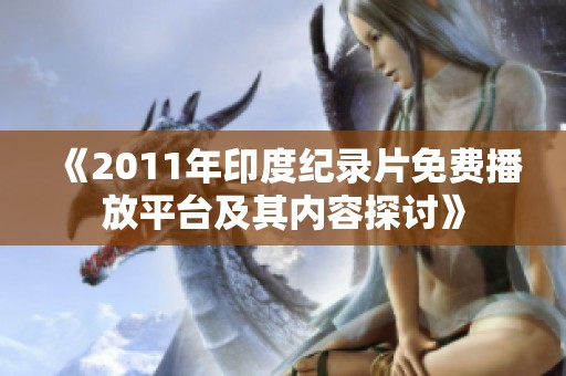 《2011年印度纪录片免费播放平台及其内容探讨》