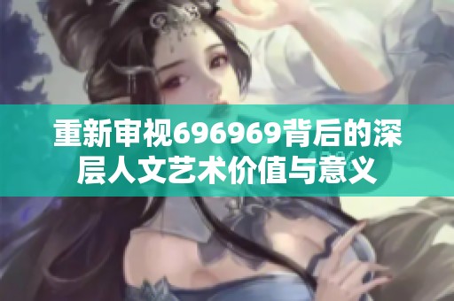 重新审视696969背后的深层人文艺术价值与意义