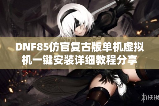 DNF85仿官复古版单机虚拟机一键安装详细教程分享