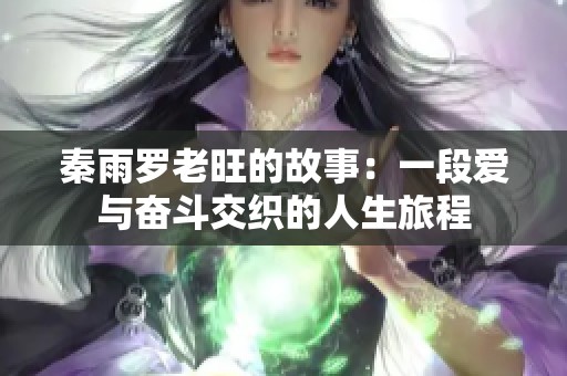 秦雨罗老旺的故事：一段爱与奋斗交织的人生旅程