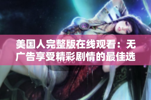 美国人完整版在线观看：无广告享受精彩剧情的最佳选择