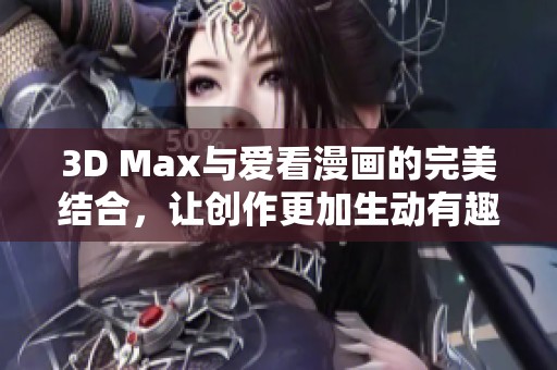 3D Max与爱看漫画的完美结合，让创作更加生动有趣