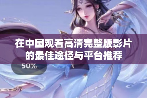 在中国观看高清完整版影片的最佳途径与平台推荐