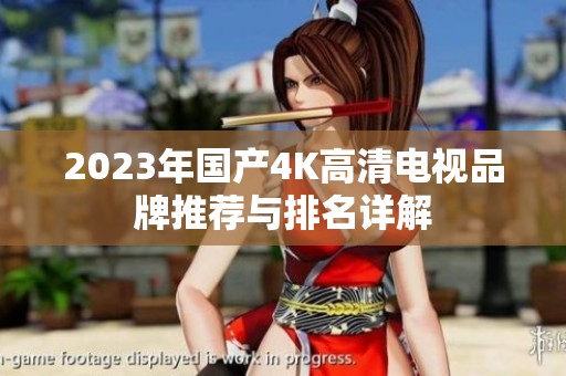 2023年国产4K高清电视品牌推荐与排名详解