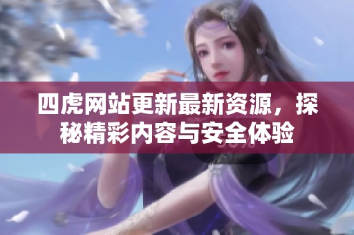 四虎网站更新最新资源，探秘精彩内容与安全体验