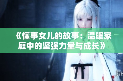 《懂事女儿的故事：温暖家庭中的坚强力量与成长》