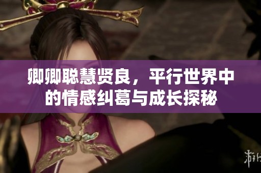卿卿聪慧贤良，平行世界中的情感纠葛与成长探秘