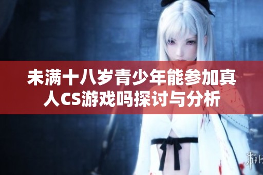 未满十八岁青少年能参加真人CS游戏吗探讨与分析