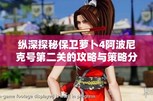 纵深探秘保卫萝卜4阿波尼克号第二关的攻略与策略分析