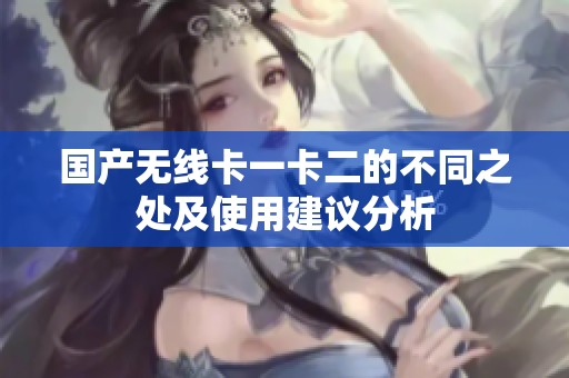 国产无线卡一卡二的不同之处及使用建议分析
