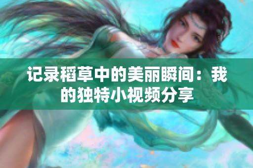 记录稻草中的美丽瞬间：我的独特小视频分享