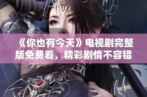 《你也有今天》电视剧完整版免费看，精彩剧情不容错过