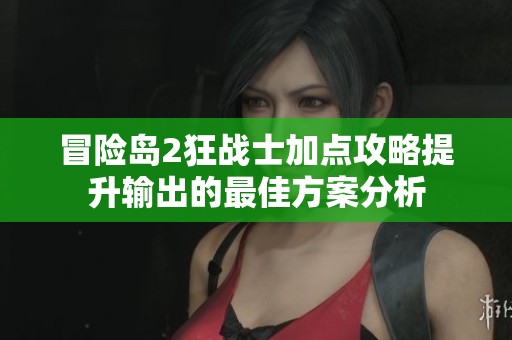 冒险岛2狂战士加点攻略提升输出的最佳方案分析