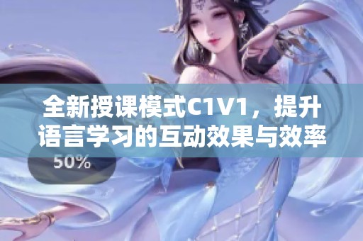 全新授课模式C1V1，提升语言学习的互动效果与效率