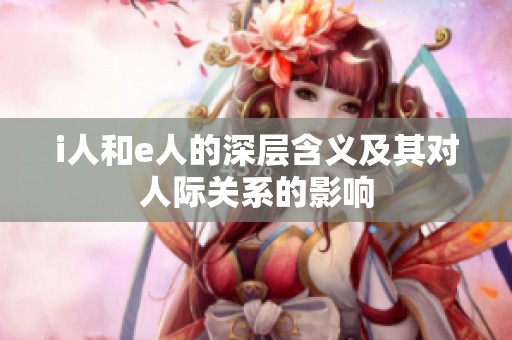 i人和e人的深层含义及其对人际关系的影响