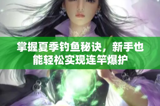 掌握夏季钓鱼秘诀，新手也能轻松实现连竿爆护