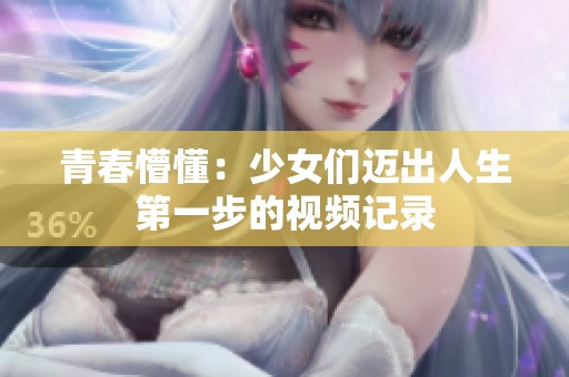 青春懵懂：少女们迈出人生第一步的视频记录