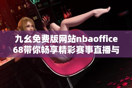 九幺免费版网站nbaoffice68带你畅享精彩赛事直播与精彩分析
