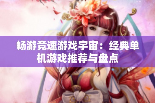 畅游竞速游戏宇宙：经典单机游戏推荐与盘点
