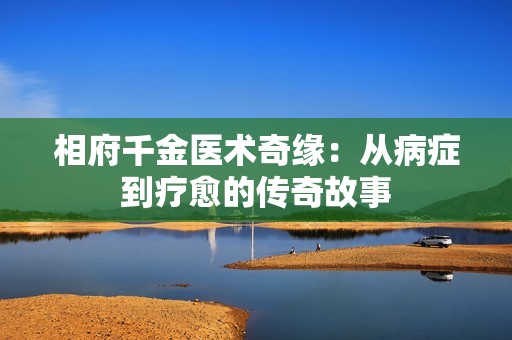 相府千金医术奇缘：从病症到疗愈的传奇故事
