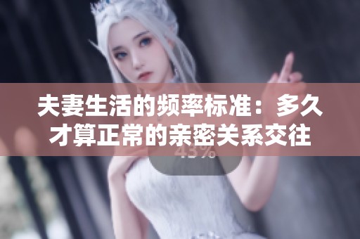 夫妻生活的频率标准：多久才算正常的亲密关系交往