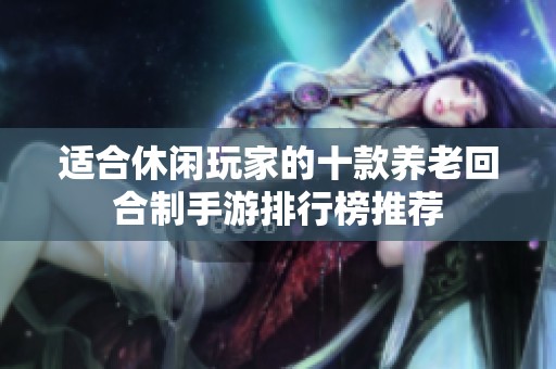 适合休闲玩家的十款养老回合制手游排行榜推荐