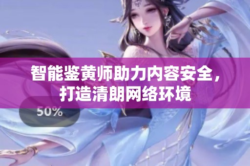 智能鉴黄师助力内容安全，打造清朗网络环境