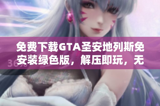 免费下载GTA圣安地列斯免安装绿色版，解压即玩，无需繁琐设置