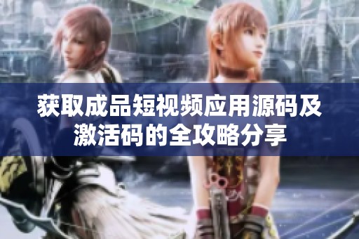 获取成品短视频应用源码及激活码的全攻略分享