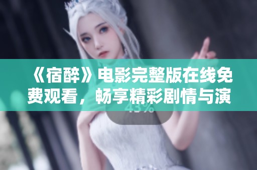 《宿醉》电影完整版在线免费观看，畅享精彩剧情与演员表演