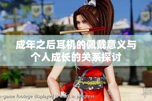 成年之后耳机的佩戴意义与个人成长的关系探讨