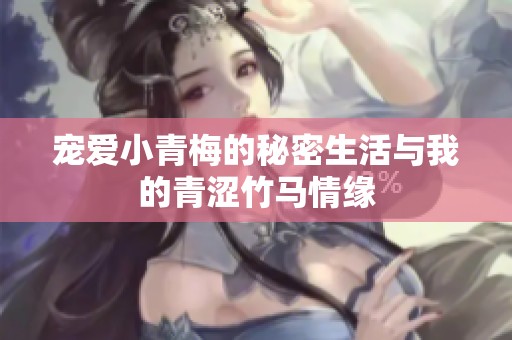 宠爱小青梅的秘密生活与我的青涩竹马情缘