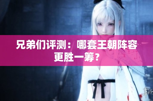 兄弟们评测：哪套王朝阵容更胜一筹？