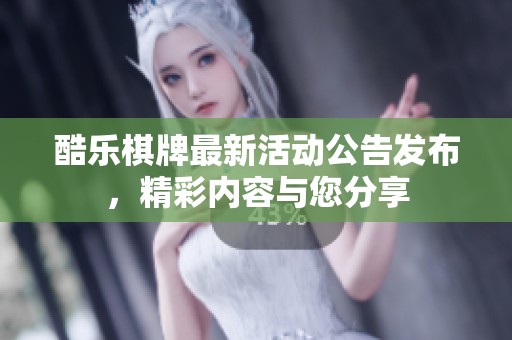 酷乐棋牌最新活动公告发布，精彩内容与您分享