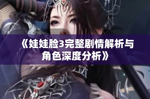 《娃娃脸3完整剧情解析与角色深度分析》