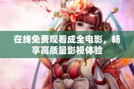 在线免费观看成全电影，畅享高质量影视体验