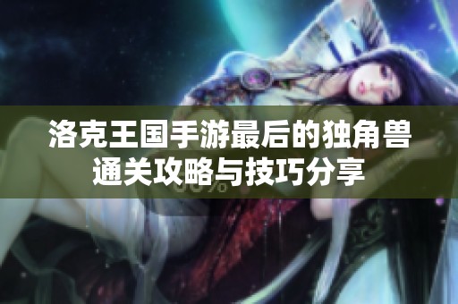 洛克王国手游最后的独角兽通关攻略与技巧分享