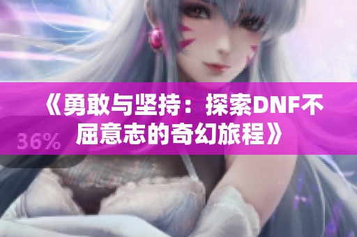 《勇敢与坚持：探索DNF不屈意志的奇幻旅程》